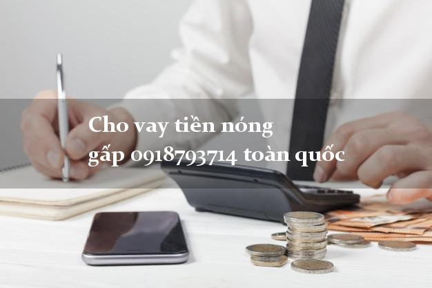Cho vay tiền nóng gấp 0918793714 toàn quốc k cần thế chấp Cho vay tiền nóng gấp 0918793714 toàn quốc