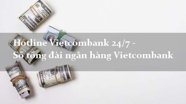 Hotline Vietcombank 24/7 - Số tổng đài ngân hàng Vietcombank