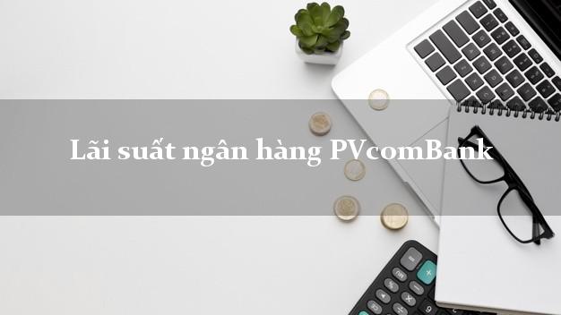 Lãi suất ngân hàng PVcomBank