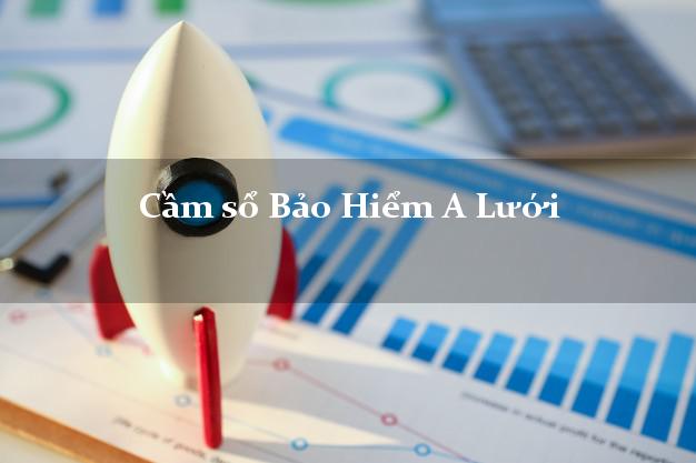 Cầm sổ Bảo Hiểm A Lưới Thừa Thiên Huế giá cao Cầm sổ Bảo Hiểm A Lưới Thừa Thiên Huế giá cao