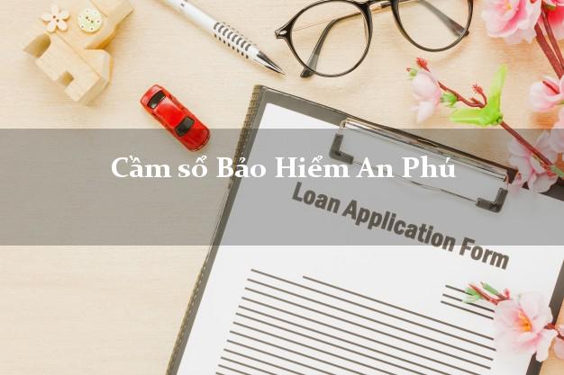 Cầm sổ Bảo Hiểm An Phú An Giang giá cao Cầm sổ Bảo Hiểm An Phú An Giang giá cao