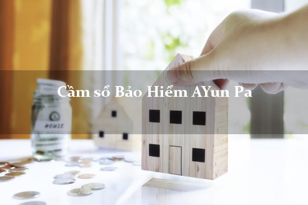 Cầm sổ Bảo Hiểm AYun Pa Gia Lai giá cao
