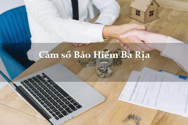 Cầm sổ Bảo Hiểm Bà Rịa Bà Rịa Vũng Tàu giá cao Cầm sổ Bảo Hiểm Bà Rịa Bà Rịa Vũng Tàu giá cao
