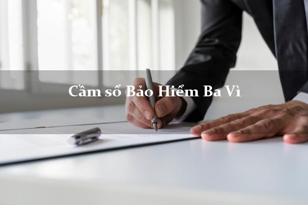 Cầm sổ Bảo Hiểm Ba Vì Hà Nội giá cao Cầm sổ Bảo Hiểm Ba Vì Hà Nội giá cao