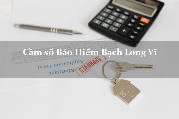 Cầm sổ Bảo Hiểm Bạch Long Vĩ Hải Phòng giá cao Cầm sổ Bảo Hiểm Bạch Long Vĩ Hải Phòng giá cao
