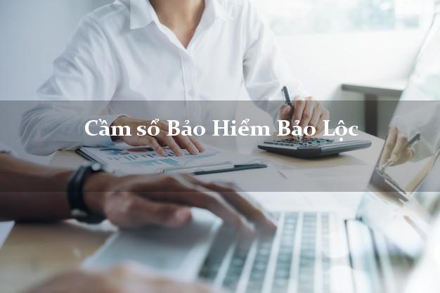 Cầm sổ Bảo Hiểm Bảo Lộc Lâm Đồng giá cao Cầm sổ Bảo Hiểm Bảo Lộc Lâm Đồng giá cao