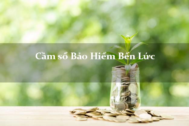 Cầm sổ Bảo Hiểm Bến Lức Long An giá cao Cầm sổ Bảo Hiểm Bến Lức Long An giá cao