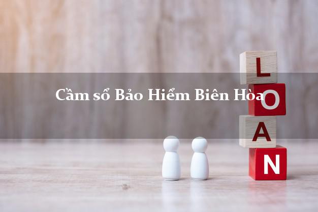 Cầm sổ Bảo Hiểm Biên Hòa Đồng Nai giá cao Cầm sổ Bảo Hiểm Biên Hòa Đồng Nai giá cao