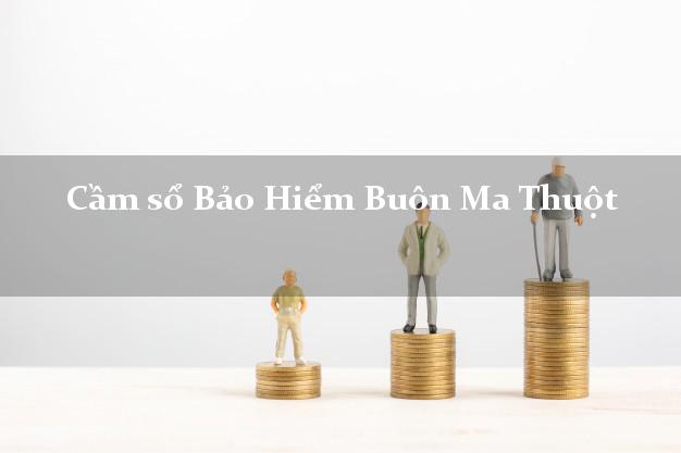 Cầm sổ Bảo Hiểm Buôn Ma Thuột Đắk Lắk giá cao Cầm sổ Bảo Hiểm Buôn Ma Thuột Đắk Lắk giá cao