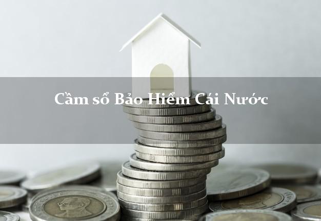 Cầm sổ Bảo Hiểm Cái Nước Cà Mau giá cao