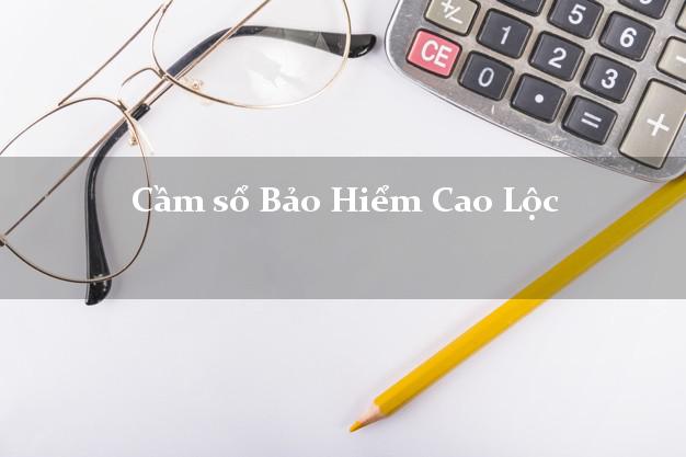 Cầm sổ Bảo Hiểm Cao Lộc Lạng Sơn giá cao Cầm sổ Bảo Hiểm Cao Lộc Lạng Sơn giá cao