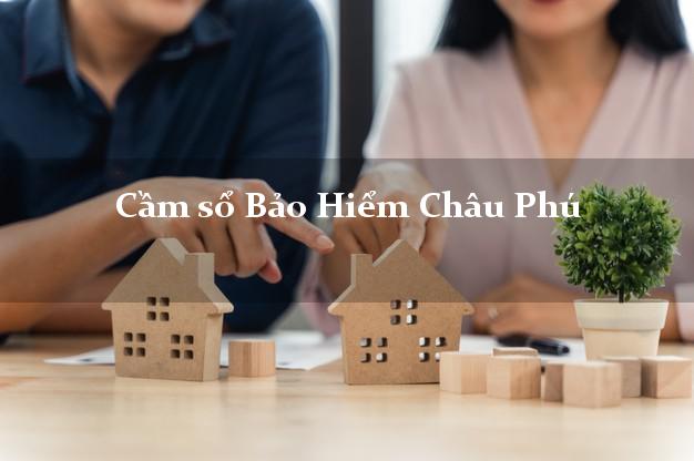 Cầm sổ Bảo Hiểm Châu Phú An Giang giá cao Cầm sổ Bảo Hiểm Châu Phú An Giang giá cao