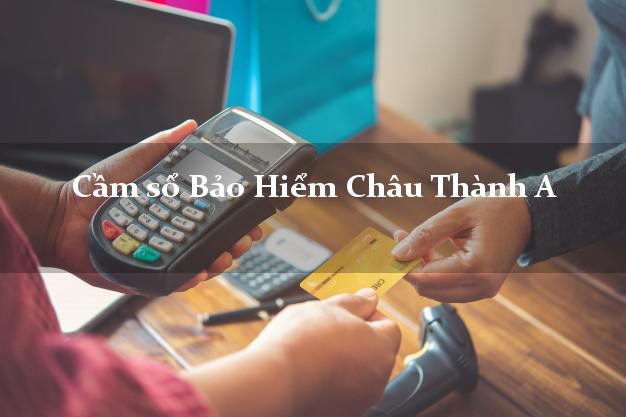 Cầm sổ Bảo Hiểm Châu Thành A Hậu Giang giá cao