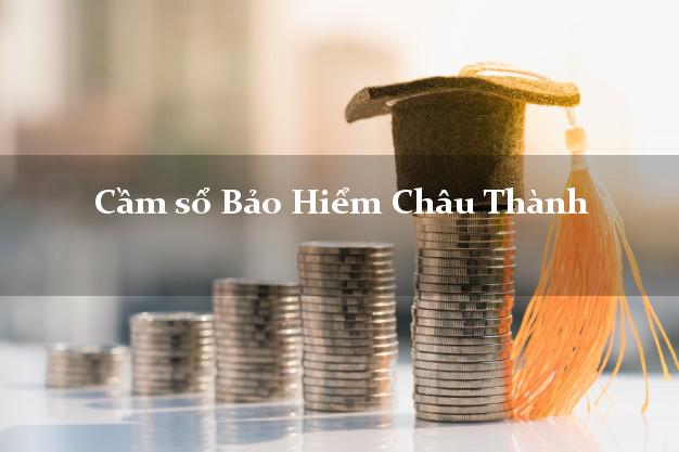 Cầm sổ Bảo Hiểm Châu Thành Hậu Giang giá cao