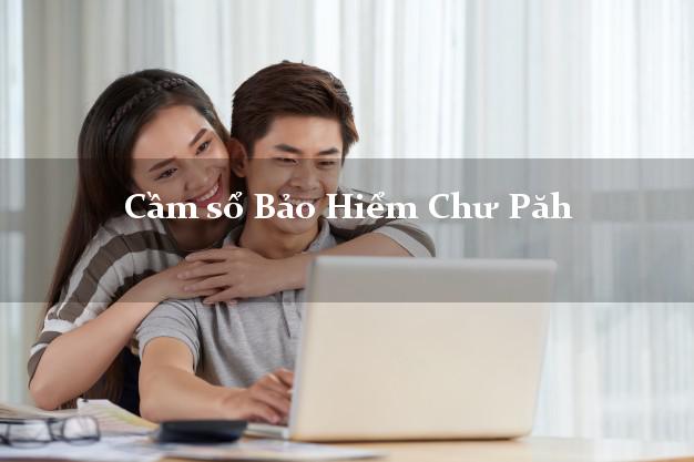 Cầm sổ Bảo Hiểm Chư Păh Gia Lai giá cao Cầm sổ Bảo Hiểm Chư Păh Gia Lai giá cao