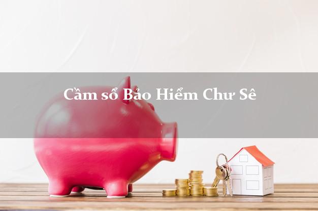 Cầm sổ Bảo Hiểm Chư Sê Gia Lai giá cao Cầm sổ Bảo Hiểm Chư Sê Gia Lai giá cao