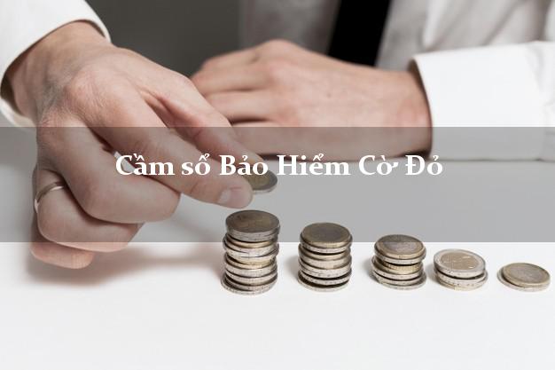 Cầm sổ Bảo Hiểm Cờ Đỏ Cần Thơ giá cao Cầm sổ Bảo Hiểm Cờ Đỏ Cần Thơ giá cao