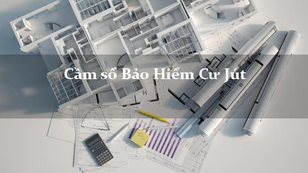 Cầm sổ Bảo Hiểm Cư Jút Đắk Nông giá cao Cầm sổ Bảo Hiểm Cư Jút Đắk Nông giá cao