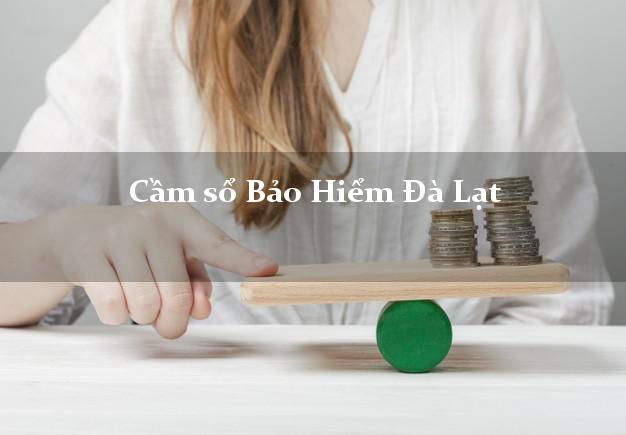 Cầm sổ Bảo Hiểm Đà Lạt Lâm Đồng giá cao