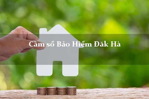 Cầm sổ Bảo Hiểm Đăk Hà Kon Tum giá cao Cầm sổ Bảo Hiểm Đăk Hà Kon Tum giá cao