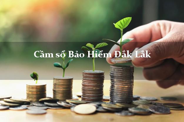 Cầm sổ Bảo Hiểm Đắk Lắk giá cao