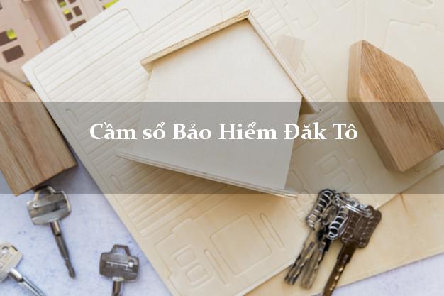 Cầm sổ Bảo Hiểm Đăk Tô Kon Tum giá cao Cầm sổ Bảo Hiểm Đăk Tô Kon Tum giá cao