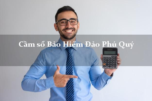 Cầm sổ Bảo Hiểm Đảo Phú Quý Bình Thuận giá cao
