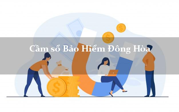 Cầm sổ Bảo Hiểm Đông Hòa Phú Yên giá cao Cầm sổ Bảo Hiểm Đông Hòa Phú Yên giá cao