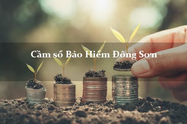 Cầm sổ Bảo Hiểm Đông Sơn Thanh Hóa giá cao Cầm sổ Bảo Hiểm Đông Sơn Thanh Hóa giá cao