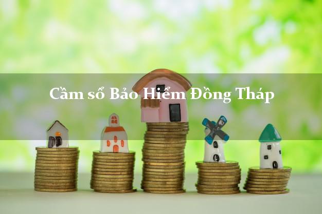 Cầm sổ Bảo Hiểm Đồng Tháp giá cao