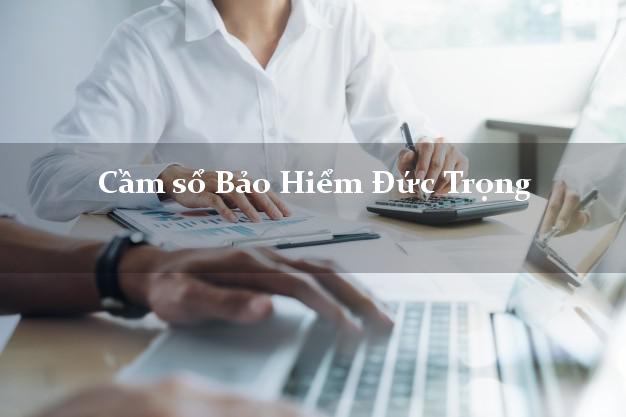 Cầm sổ Bảo Hiểm Đức Trọng Lâm Đồng giá cao Cầm sổ Bảo Hiểm Đức Trọng Lâm Đồng giá cao