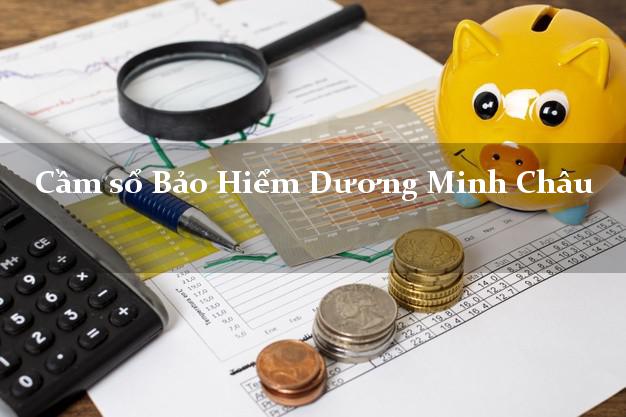 Cầm sổ Bảo Hiểm Dương Minh Châu Tây Ninh giá cao