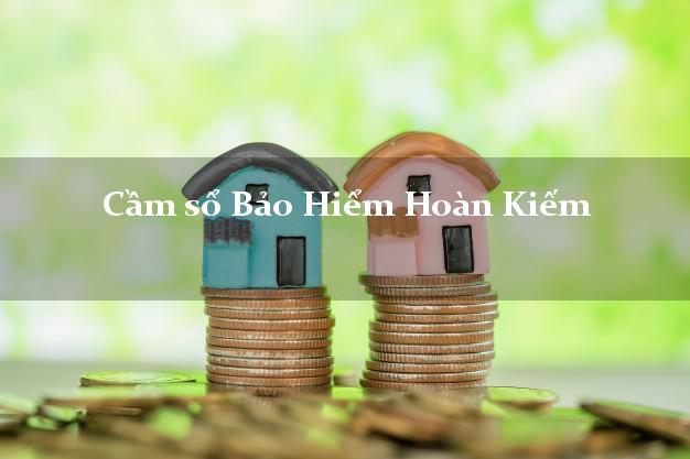 Cầm sổ Bảo Hiểm Hoàn Kiếm Hà Nội giá cao Cầm sổ Bảo Hiểm Hoàn Kiếm Hà Nội giá cao