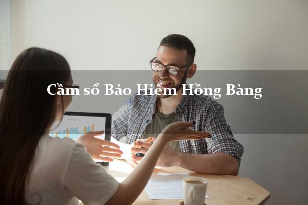 Cầm sổ Bảo Hiểm Hồng Bàng Hải Phòng giá cao Cầm sổ Bảo Hiểm Hồng Bàng Hải Phòng giá cao