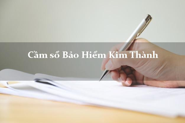 Cầm sổ Bảo Hiểm Kim Thành Hải Dương giá cao Cầm sổ Bảo Hiểm Kim Thành Hải Dương giá cao