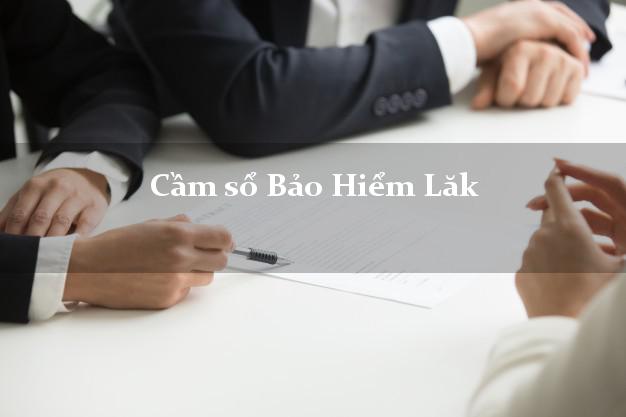 Cầm sổ Bảo Hiểm Lăk Đắk Lắk giá cao Cầm sổ Bảo Hiểm Lăk Đắk Lắk giá cao