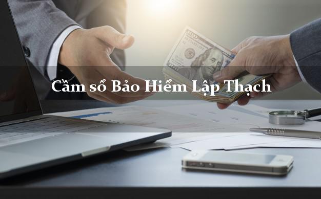 Cầm sổ Bảo Hiểm Lập Thạch Vĩnh Phúc giá cao Cầm sổ Bảo Hiểm Lập Thạch Vĩnh Phúc giá cao