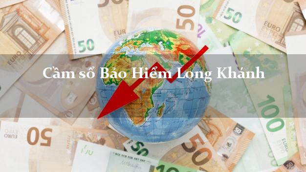Cầm sổ Bảo Hiểm Long Khánh Đồng Nai giá cao