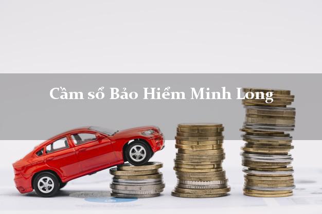 Cầm sổ Bảo Hiểm Minh Long Quảng Ngãi giá cao Cầm sổ Bảo Hiểm Minh Long Quảng Ngãi giá cao