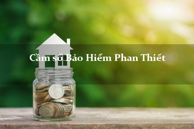 Cầm sổ Bảo Hiểm Phan Thiết Bình Thuận giá cao Cầm sổ Bảo Hiểm Phan Thiết Bình Thuận giá cao