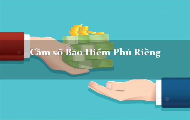 Cầm sổ Bảo Hiểm Phú Riềng Bình Phước giá cao Cầm sổ Bảo Hiểm Phú Riềng Bình Phước giá cao
