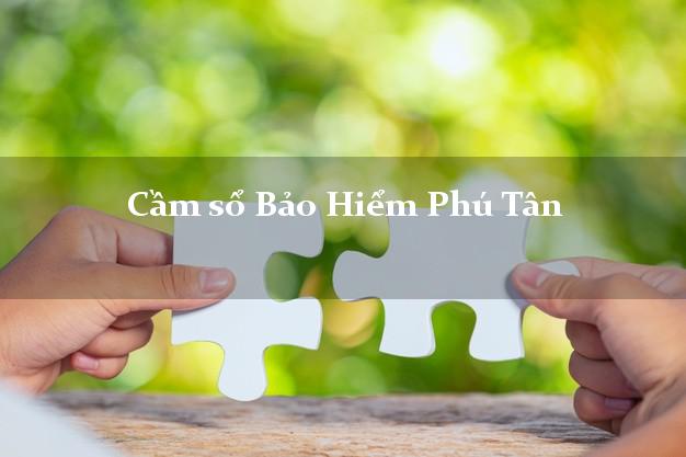 Cầm sổ Bảo Hiểm Phú Tân Cà Mau giá cao Cầm sổ Bảo Hiểm Phú Tân Cà Mau giá cao