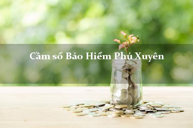 Cầm sổ Bảo Hiểm Phú Xuyên Hà Nội giá cao Cầm sổ Bảo Hiểm Phú Xuyên Hà Nội giá cao