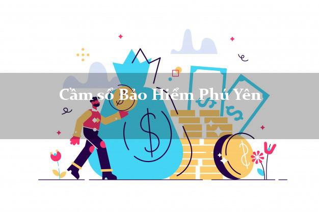 Cầm sổ Bảo Hiểm Phú Yên giá cao Cầm sổ Bảo Hiểm Phú Yên giá cao
