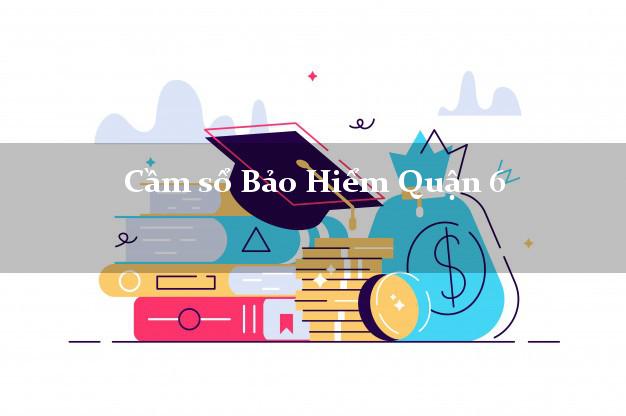Cầm sổ Bảo Hiểm Quận 6 Hồ Chí Minh giá cao Cầm sổ Bảo Hiểm Quận 6 Hồ Chí Minh giá cao