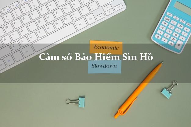 Cầm sổ Bảo Hiểm Sìn Hồ Lai Châu giá cao Cầm sổ Bảo Hiểm Sìn Hồ Lai Châu giá cao