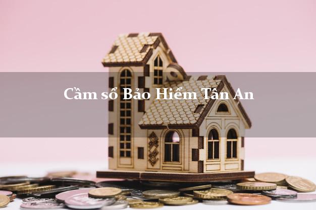 Cầm sổ Bảo Hiểm Tân An Long An giá cao Cầm sổ Bảo Hiểm Tân An Long An giá cao