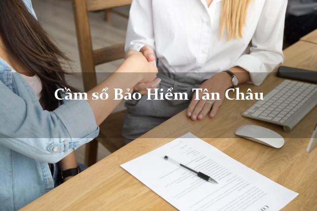 Cầm sổ Bảo Hiểm Tân Châu An Giang giá cao Cầm sổ Bảo Hiểm Tân Châu An Giang giá cao