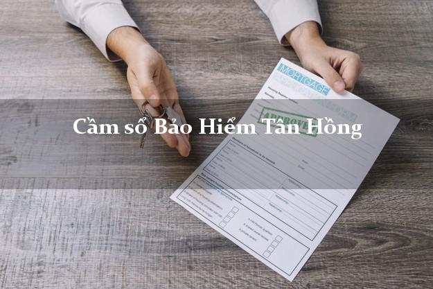 Cầm sổ Bảo Hiểm Tân Hồng Đồng Tháp giá cao Cầm sổ Bảo Hiểm Tân Hồng Đồng Tháp giá cao
