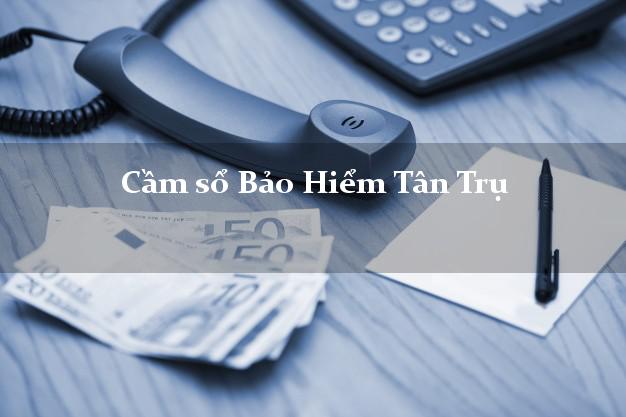 Cầm sổ Bảo Hiểm Tân Trụ Long An giá cao